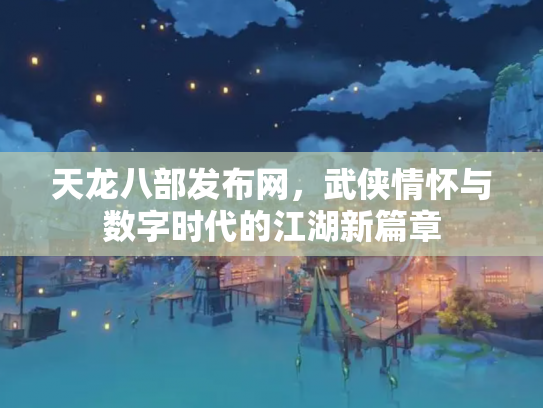 天龙八部发布网，武侠情怀与数字时代的江湖新篇章