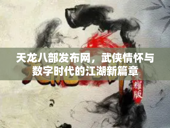 天龙八部发布网，武侠情怀与数字时代的江湖新篇章