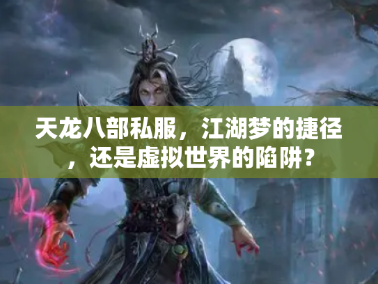 天龙八部私服，江湖梦的捷径，还是虚拟世界的陷阱？