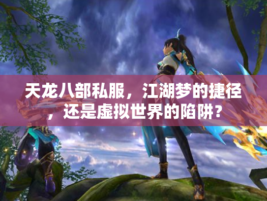 天龙八部私服，江湖梦的捷径，还是虚拟世界的陷阱？
