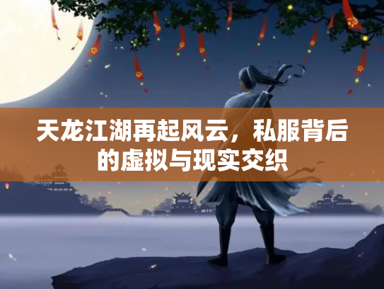 天龙江湖再起风云，私服背后的虚拟与现实交织