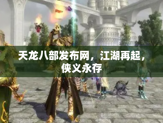 天龙八部发布网，江湖再起，侠义永存