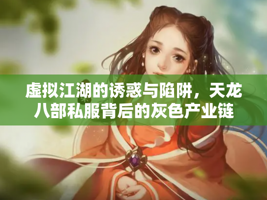 虚拟江湖的诱惑与陷阱，天龙八部私服背后的灰色产业链