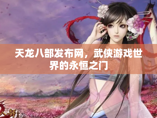 天龙八部发布网，武侠游戏世界的永恒之门