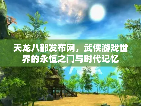 天龙八部发布网，武侠游戏世界的永恒之门与时代记忆