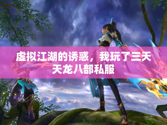 虚拟江湖的诱惑，我玩了三天天龙八部私服