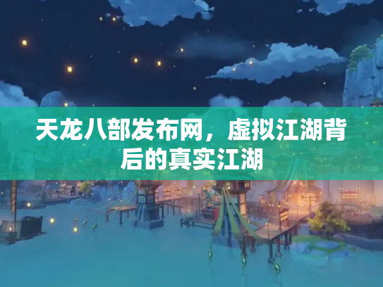 天龙八部发布网，虚拟江湖背后的真实江湖