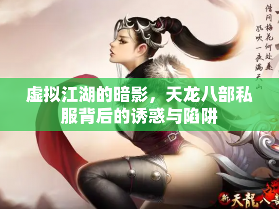 虚拟江湖的暗影，天龙八部私服背后的诱惑与陷阱