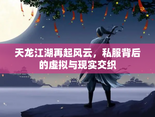 天龙江湖再起风云，私服背后的虚拟与现实交织
