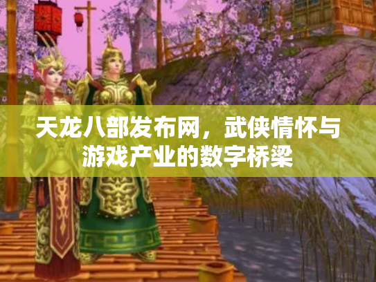 天龙八部发布网，武侠情怀与游戏产业的数字桥梁