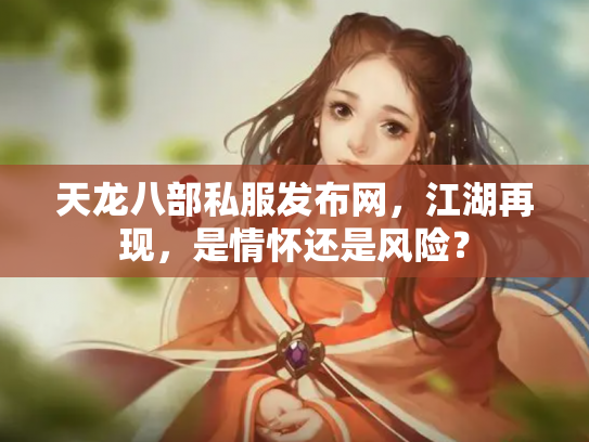 天龙八部私服发布网，江湖再现，是情怀还是风险？