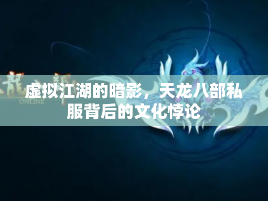 虚拟江湖的暗影，天龙八部私服背后的文化悖论