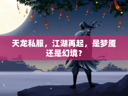 天龙私服，江湖再起，是梦魇还是幻境？
