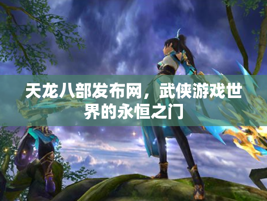天龙八部发布网，武侠游戏世界的永恒之门