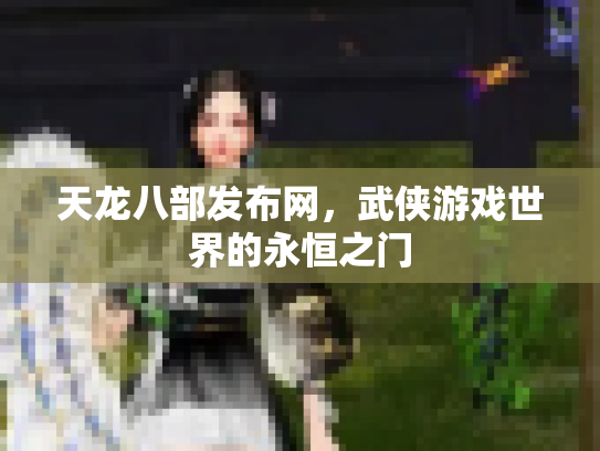 天龙八部发布网，武侠游戏世界的永恒之门