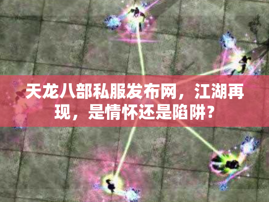 天龙八部私服发布网，江湖再现，是情怀还是陷阱？