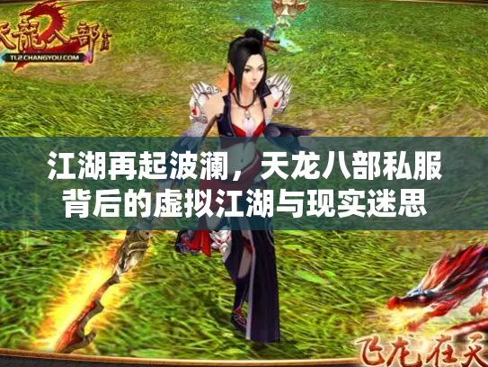 江湖再起波澜，天龙八部私服背后的虚拟江湖与现实迷思
