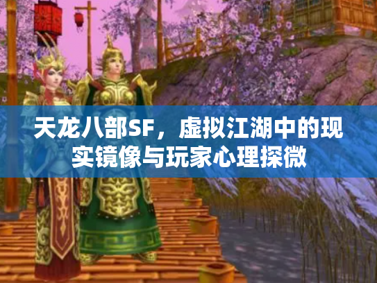天龙八部SF，虚拟江湖中的现实镜像与玩家心理探微