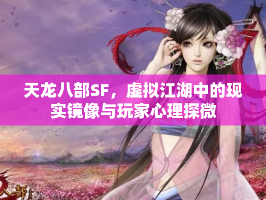 天龙八部SF，虚拟江湖中的现实镜像与玩家心理探微