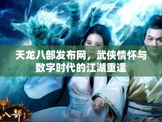 天龙八部发布网，武侠情怀与数字时代的江湖重逢