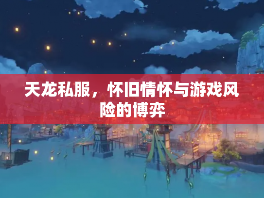 天龙私服，怀旧情怀与游戏风险的博弈