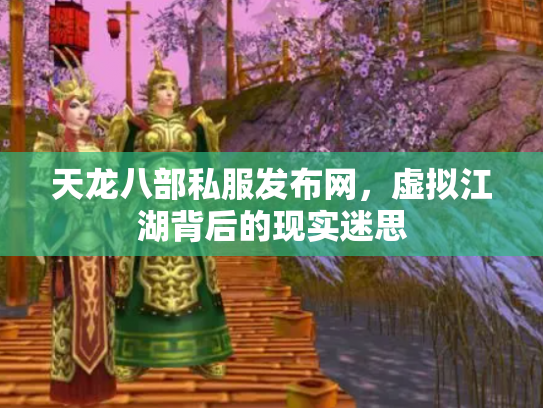 天龙八部私服发布网，虚拟江湖背后的现实迷思