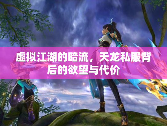 虚拟江湖的暗流，天龙私服背后的欲望与代价