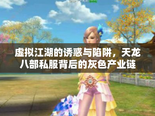 虚拟江湖的诱惑与陷阱，天龙八部私服背后的灰色产业链