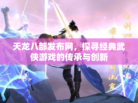 天龙八部发布网，探寻经典武侠游戏的传承与创新