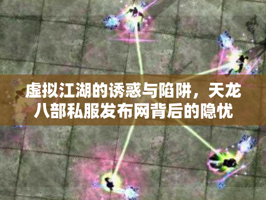虚拟江湖的诱惑与陷阱，天龙八部私服发布网背后的隐忧