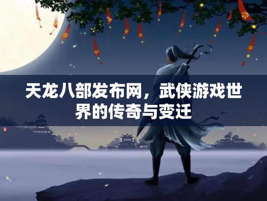 天龙八部发布网，武侠游戏世界的传奇与变迁