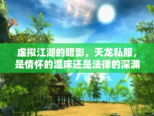 虚拟江湖的暗影，天龙私服，是情怀的温床还是法律的深渊？