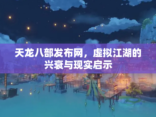天龙八部发布网，虚拟江湖的兴衰与现实启示