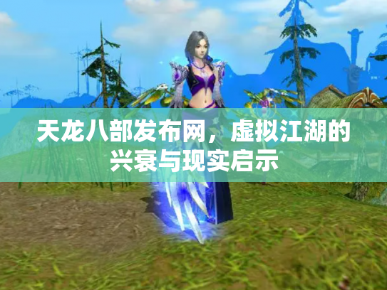天龙八部发布网，虚拟江湖的兴衰与现实启示