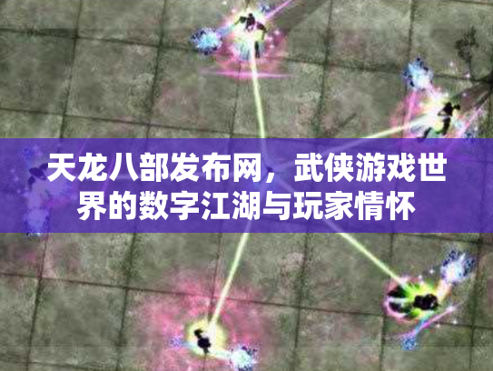 天龙八部发布网，武侠游戏世界的数字江湖与玩家情怀