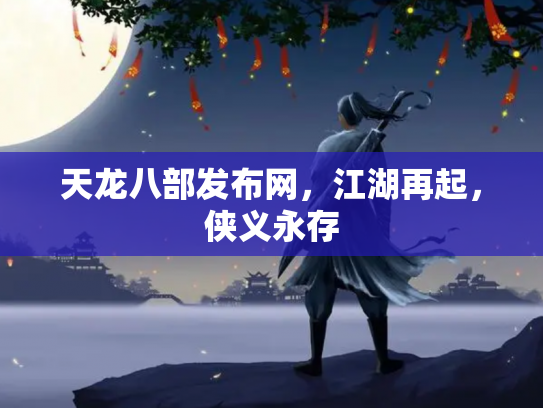 天龙八部发布网，江湖再起，侠义永存