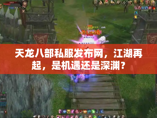 天龙八部私服发布网，江湖再起，是机遇还是深渊？