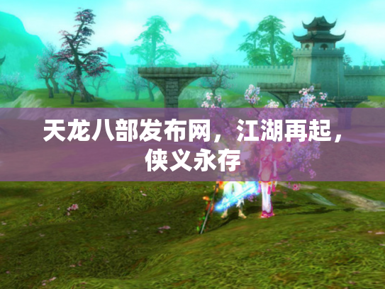 天龙八部发布网，江湖再起，侠义永存