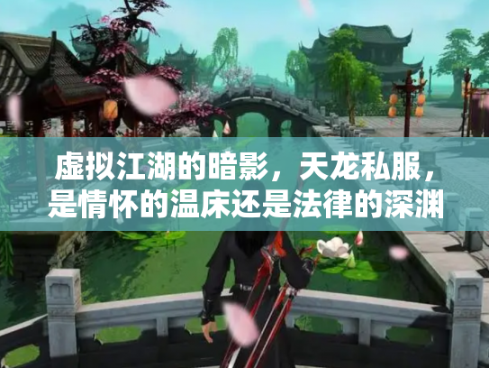 虚拟江湖的暗影，天龙私服，是情怀的温床还是法律的深渊？