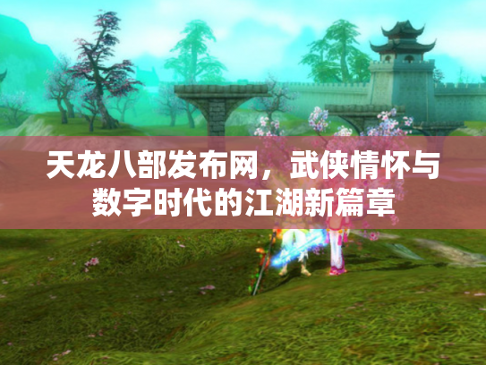 天龙八部发布网，武侠情怀与数字时代的江湖新篇章