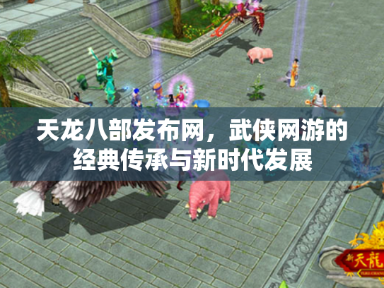 天龙八部发布网，武侠网游的经典传承与新时代发展