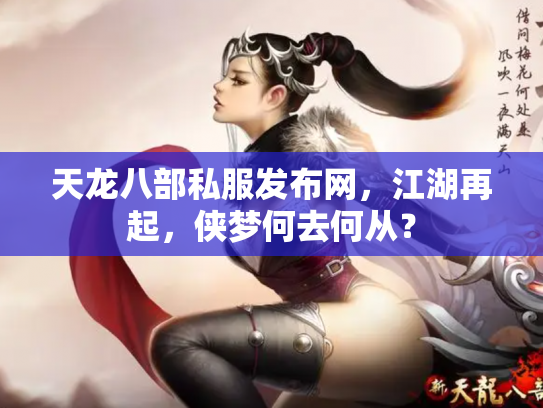 天龙八部私服发布网，江湖再起，侠梦何去何从？