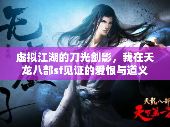 虚拟江湖的刀光剑影，我在天龙八部sf见证的爱恨与道义