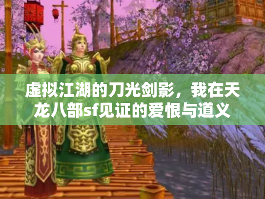 虚拟江湖的刀光剑影，我在天龙八部sf见证的爱恨与道义