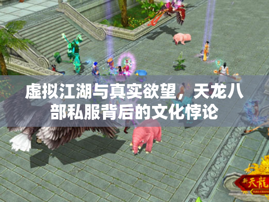 虚拟江湖与真实欲望，天龙八部私服背后的文化悖论