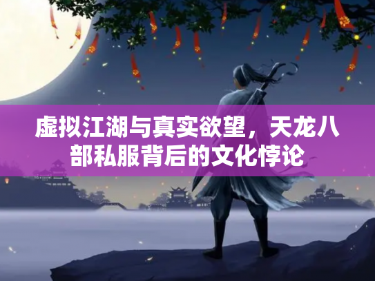 虚拟江湖与真实欲望，天龙八部私服背后的文化悖论