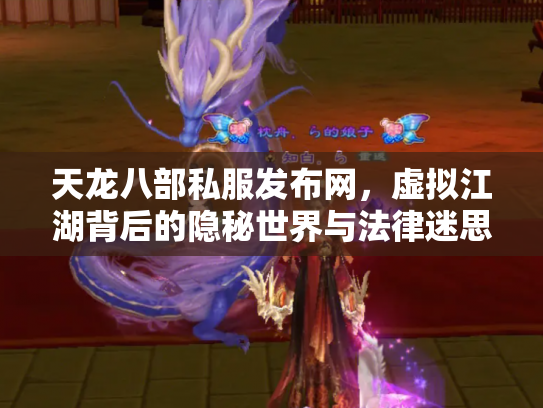 天龙八部私服发布网，虚拟江湖背后的隐秘世界与法律迷思