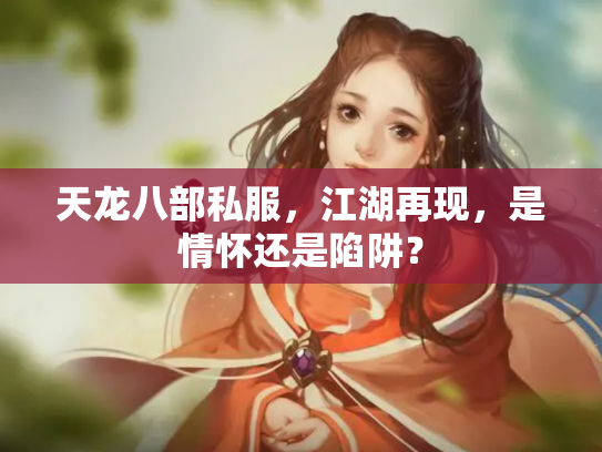 天龙八部私服，江湖再现，是情怀还是陷阱？