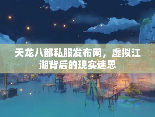 天龙八部私服发布网，虚拟江湖背后的现实迷思