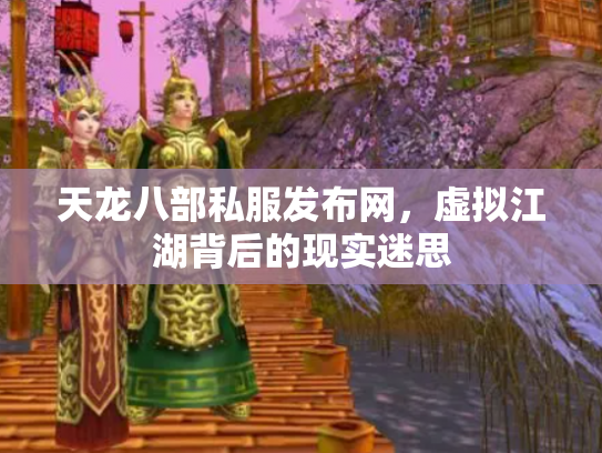 天龙八部私服发布网，虚拟江湖背后的现实迷思